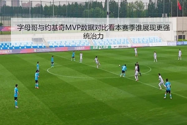字母哥与约基奇MVP数据对比看本赛季谁展现更强统治力