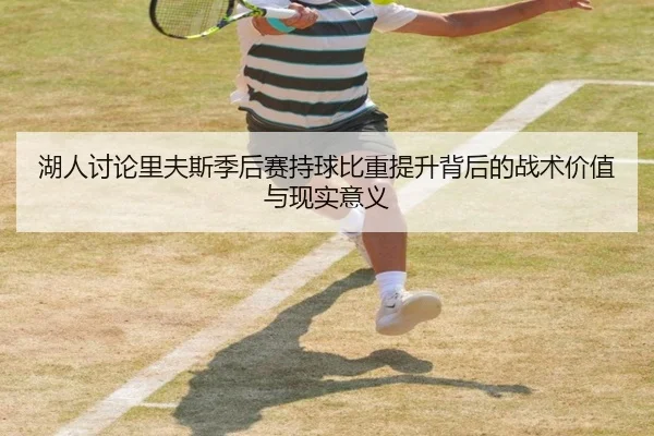 湖人讨论里夫斯季后赛持球比重提升背后的战术价值与现实意义