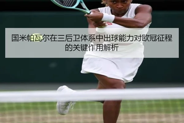 国米帕瓦尔在三后卫体系中出球能力对欧冠征程的关键作用解析