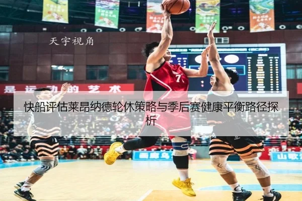 快船评估莱昂纳德轮休策略与季后赛健康平衡路径探析