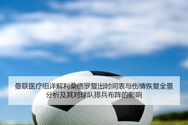 曼联医疗组详解利桑德罗复出时间表与伤情恢复全景分析及其对球队排兵布阵的影响