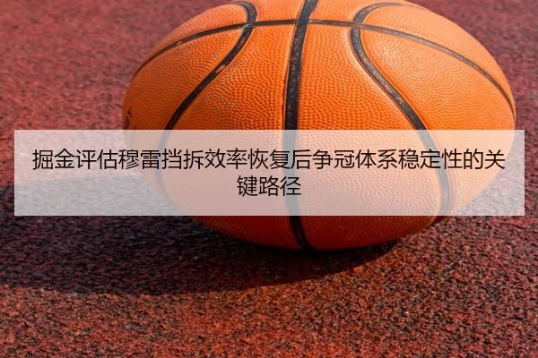 掘金评估穆雷挡拆效率恢复后争冠体系稳定性的关键路径