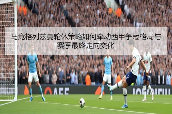 马竞格列兹曼轮休策略如何牵动西甲争冠格局与赛季最终走向变化