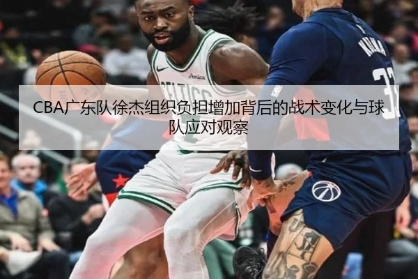 CBA广东队徐杰组织负担增加背后的战术变化与球队应对观察