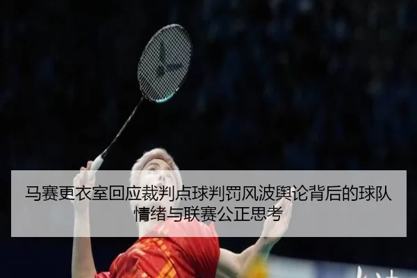 马赛更衣室回应裁判点球判罚风波舆论背后的球队情绪与联赛公正思考