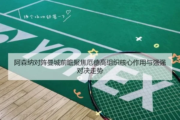 阿森纳对阵曼城前瞻聚焦厄德高组织核心作用与强强对决走势