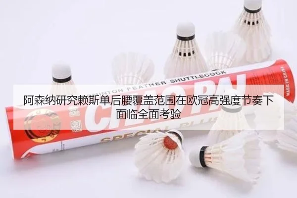 阿森纳研究赖斯单后腰覆盖范围在欧冠高强度节奏下面临全面考验