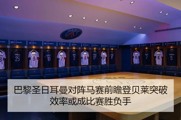巴黎圣日耳曼对阵马赛前瞻登贝莱突破效率或成比赛胜负手
