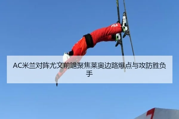 AC米兰对阵尤文前瞻聚焦莱奥边路爆点与攻防胜负手